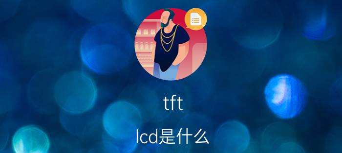 tft lcd是什么？tft lcd怎么样？